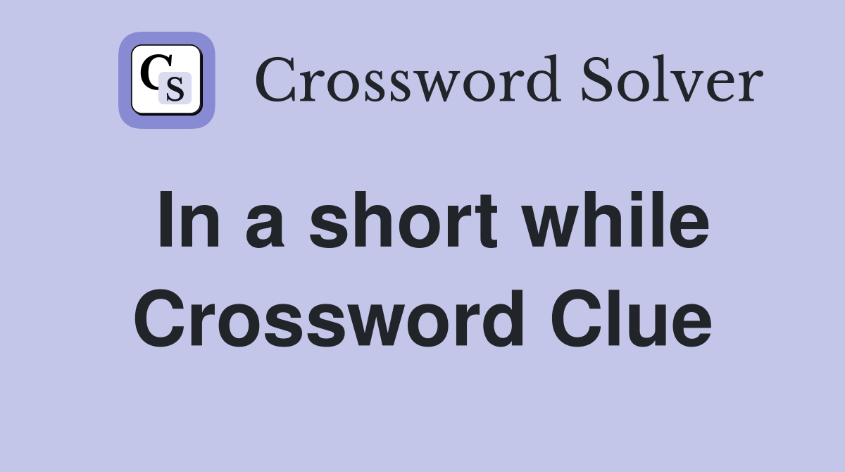 In a short while Crossword Clue