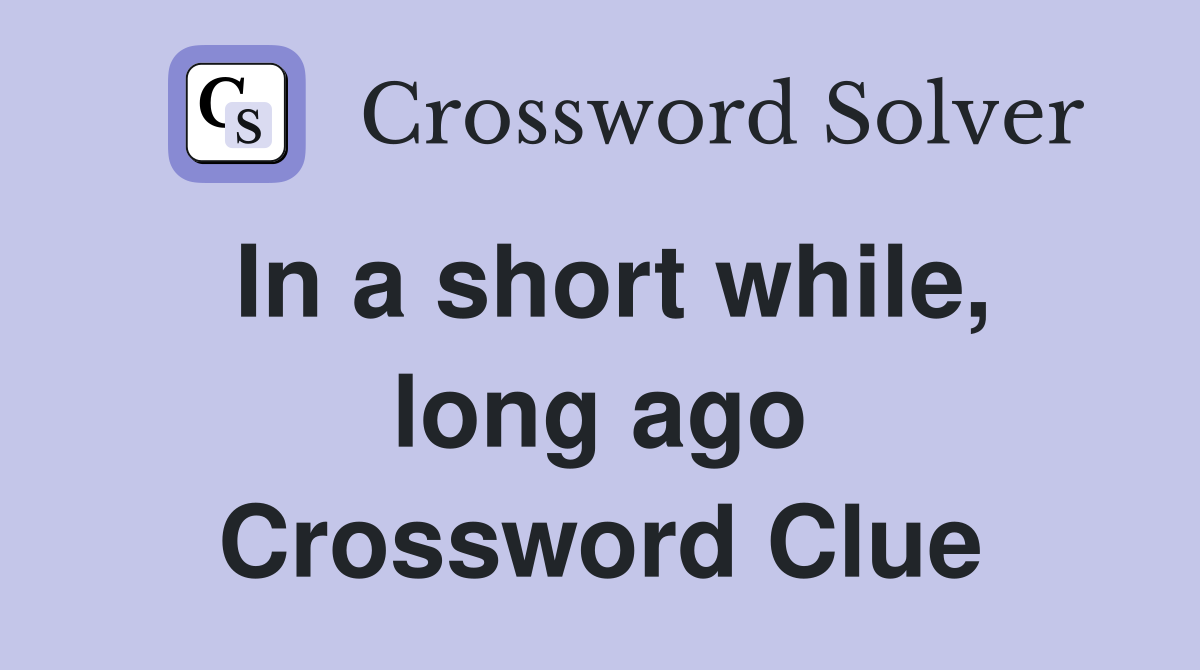 In a short while, long ago Crossword Clue