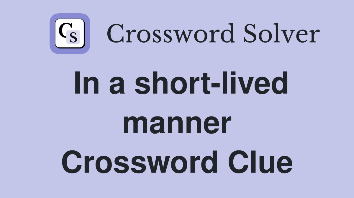 In a short-lived manner Crossword Clue