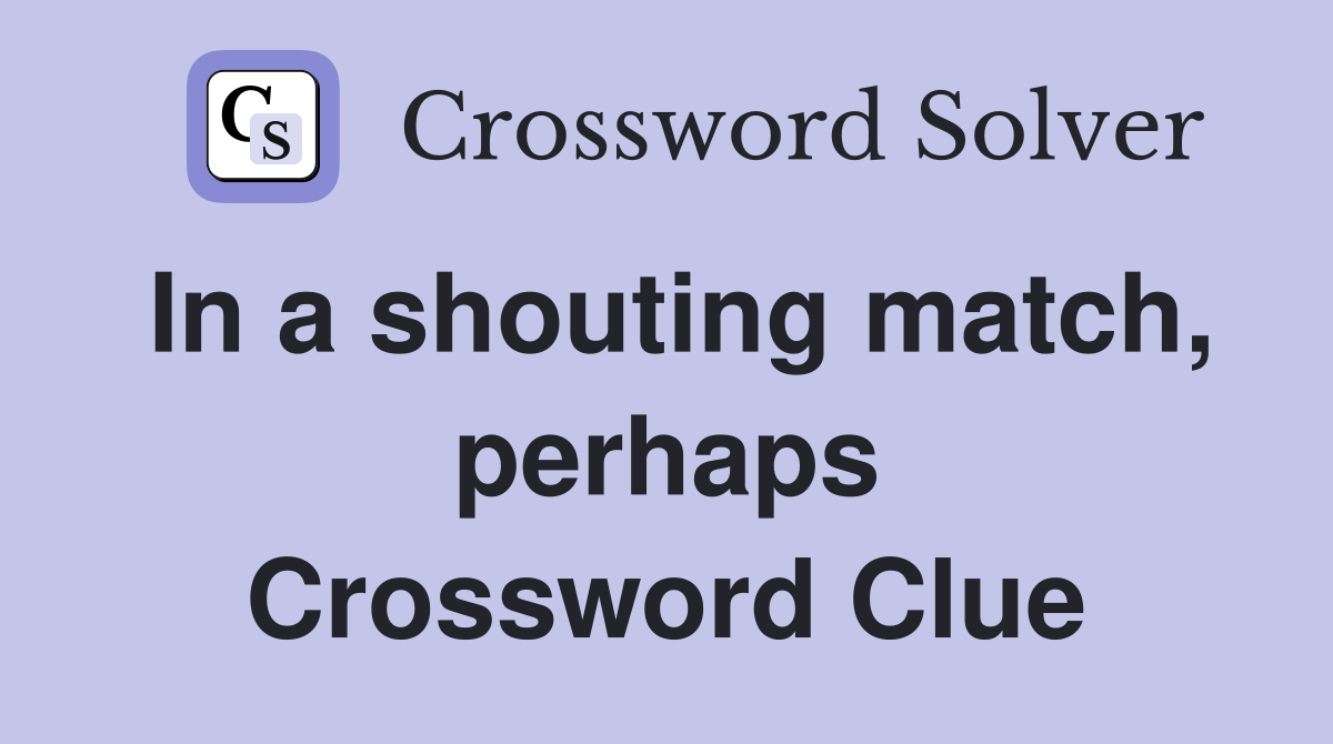 In a shouting match, perhaps Crossword Clue