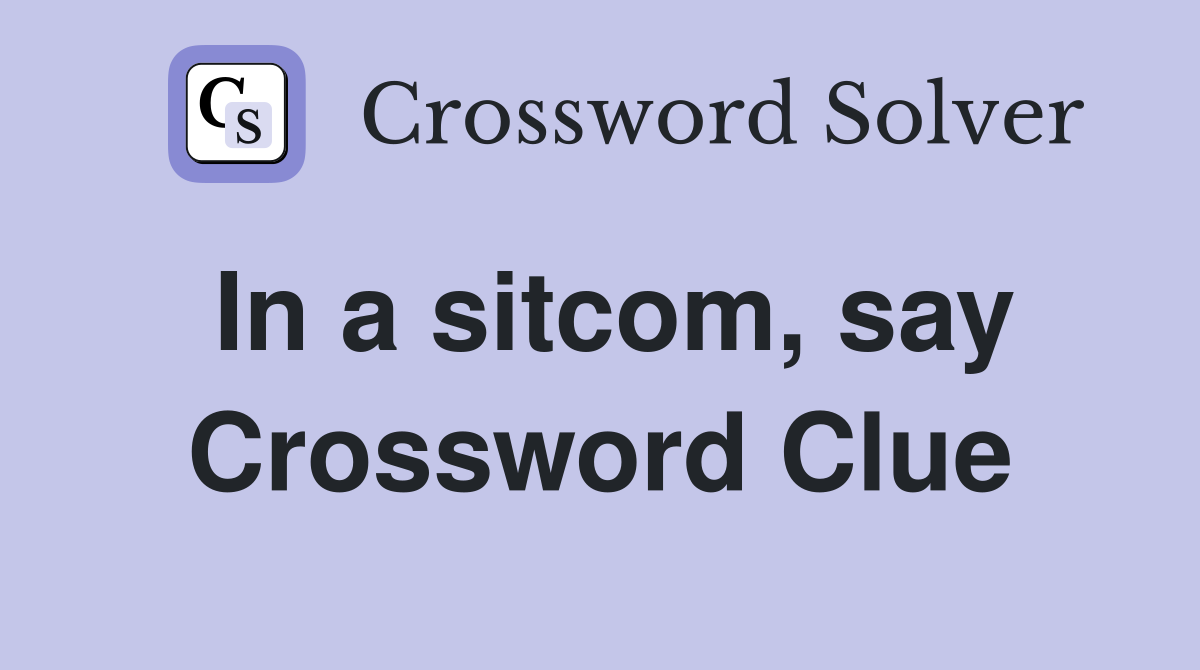 In a sitcom, say Crossword Clue
