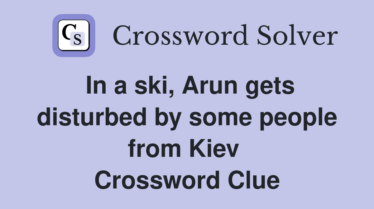 In a ski, Arun gets disturbed by some people from Kiev  Crossword Clue