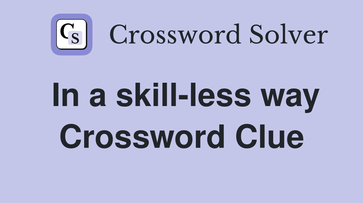 In a skill-less way Crossword Clue