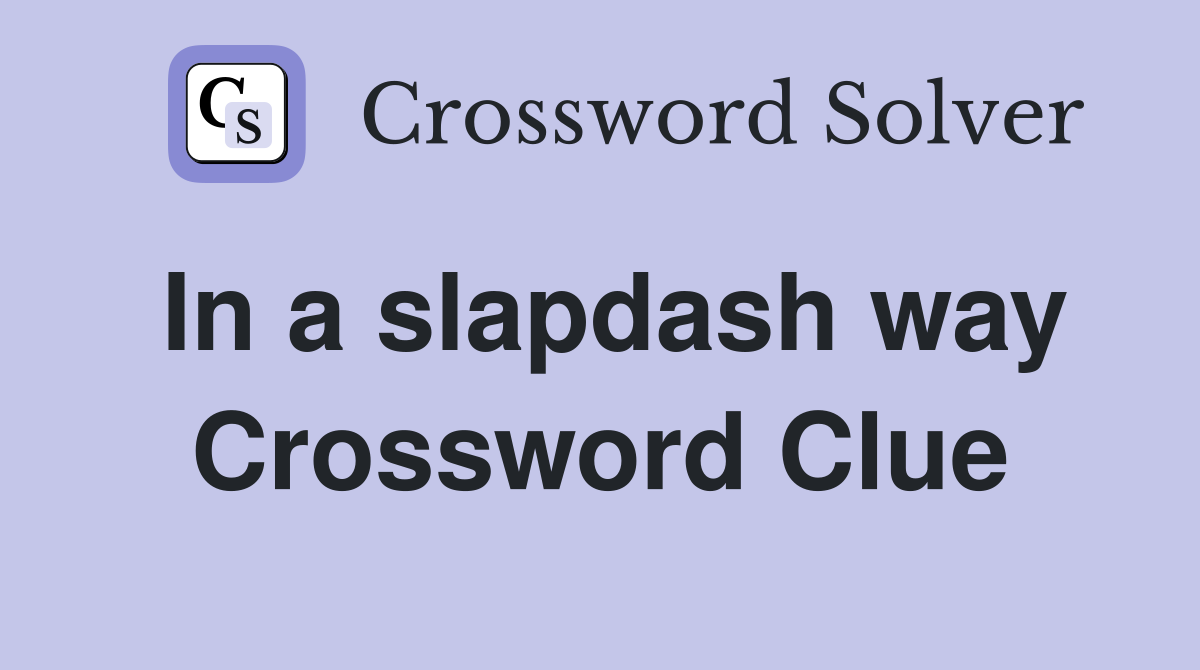 In a slapdash way Crossword Clue