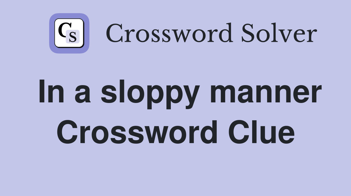 In a sloppy manner Crossword Clue