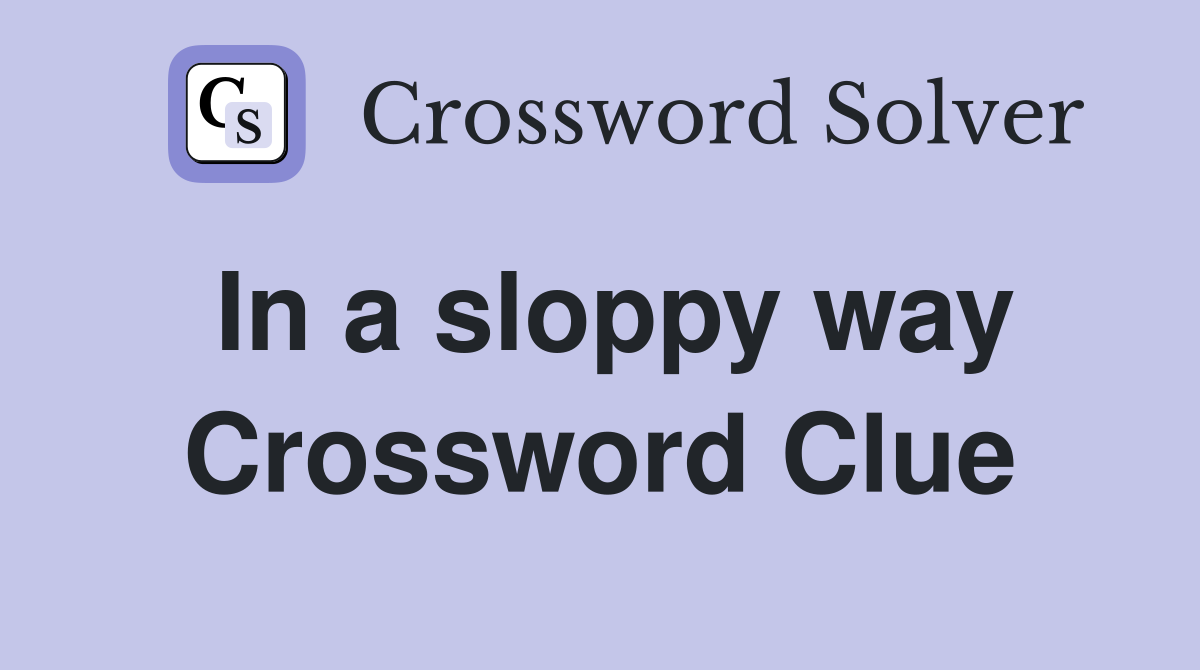 In a sloppy way Crossword Clue