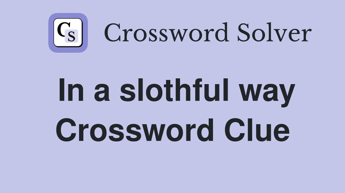 In a slothful way Crossword Clue