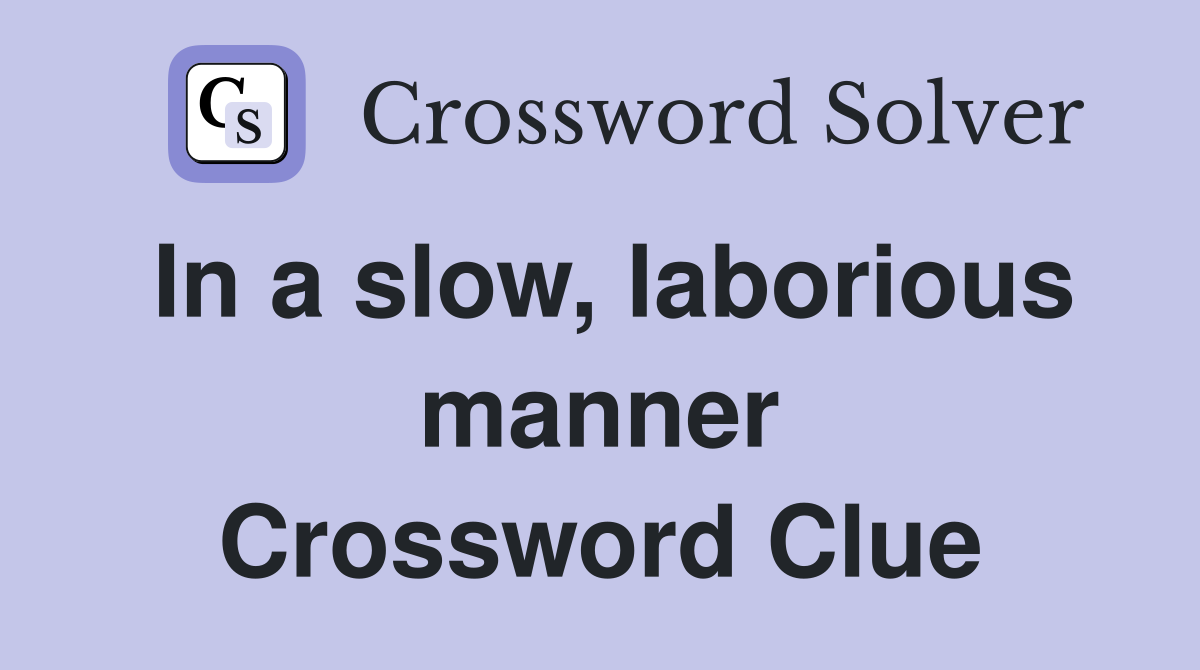 In a slow, laborious manner Crossword Clue