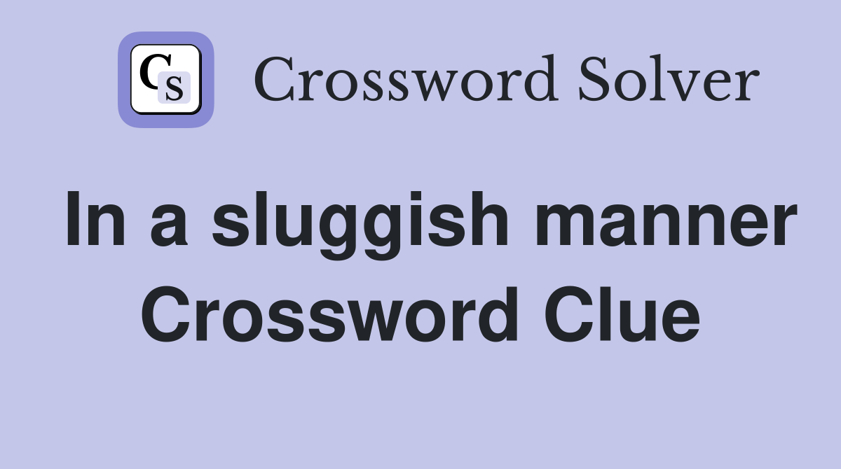 In a sluggish manner Crossword Clue