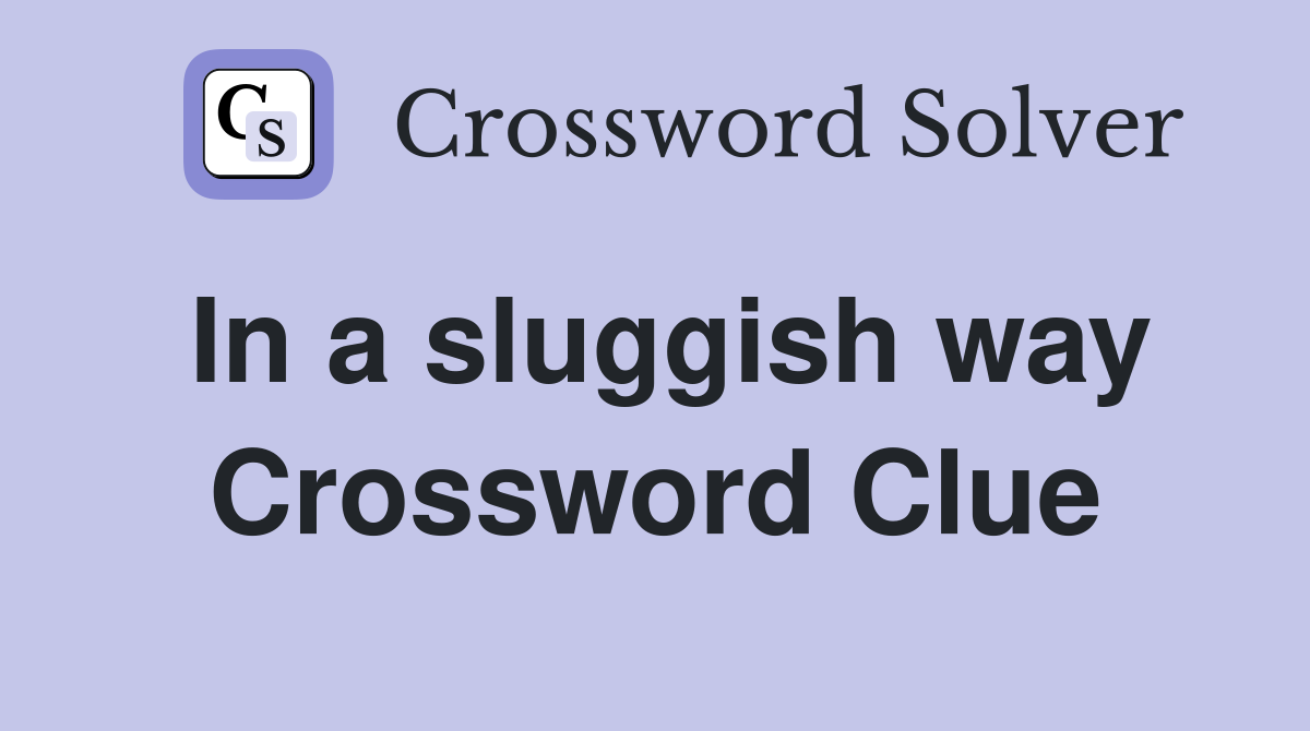 In a sluggish way Crossword Clue