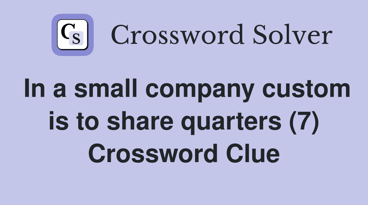 In a small company custom is to share quarters (7) Crossword Clue
