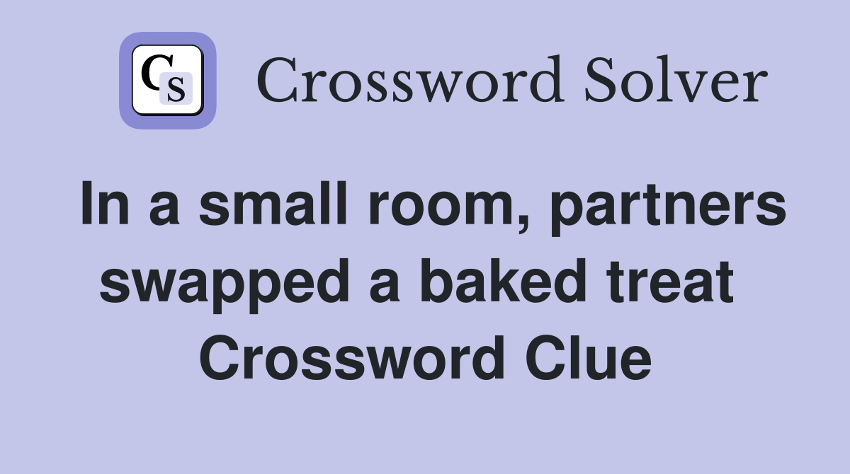 In a small room, partners swapped a baked treat  Crossword Clue