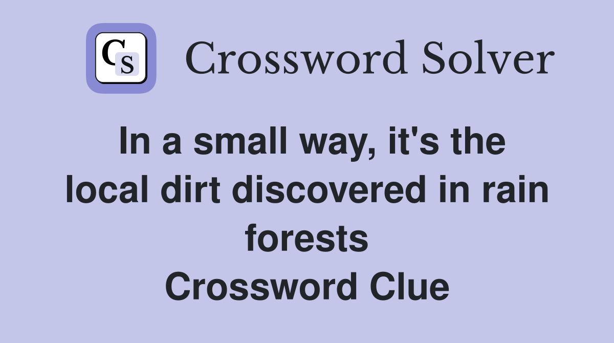 In a small way, it's the local dirt discovered in rain forests Crossword Clue