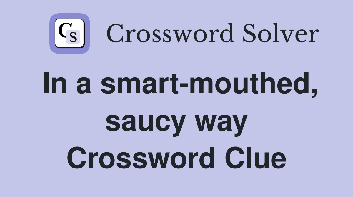 In a smart-mouthed, saucy way Crossword Clue