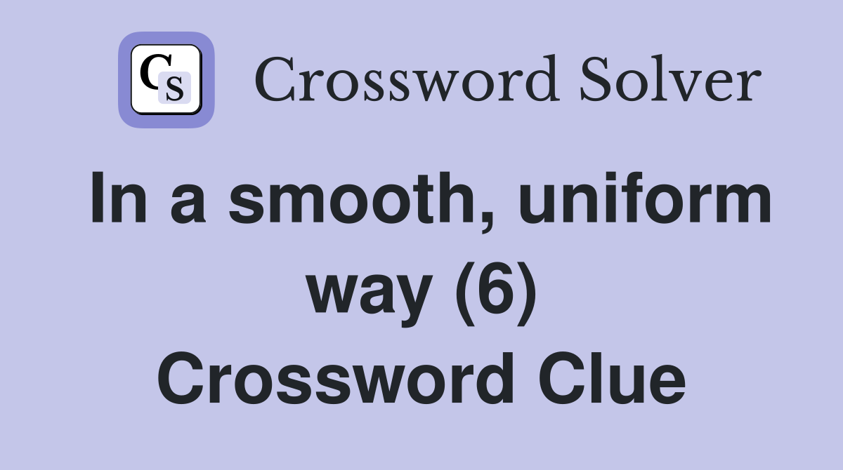 In a smooth, uniform way (6) Crossword Clue