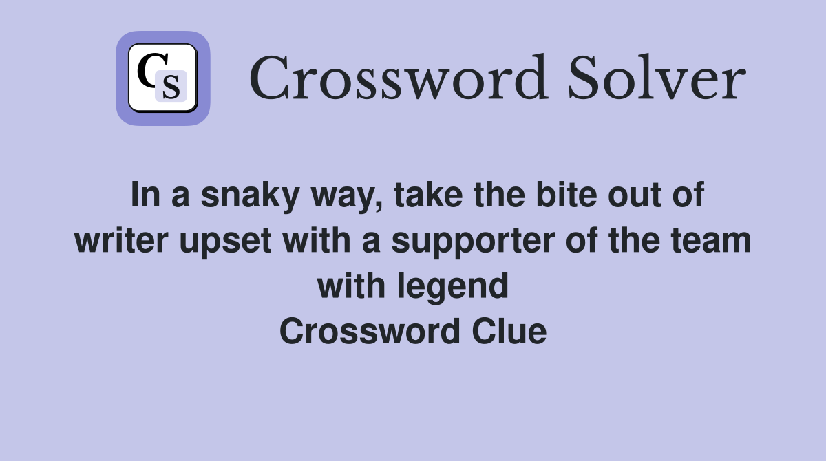 In a snaky way, take the bite out of writer upset with a supporter of the team with legend Crossword Clue