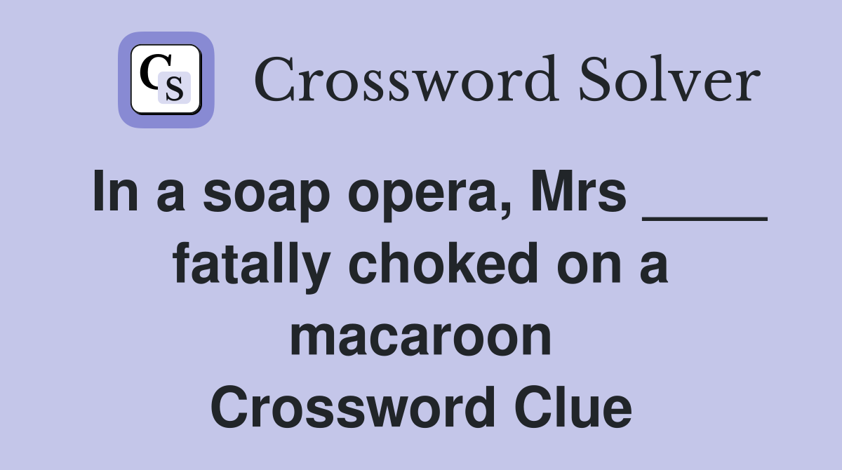 In a soap opera, Mrs ____ fatally choked on a macaroon Crossword Clue