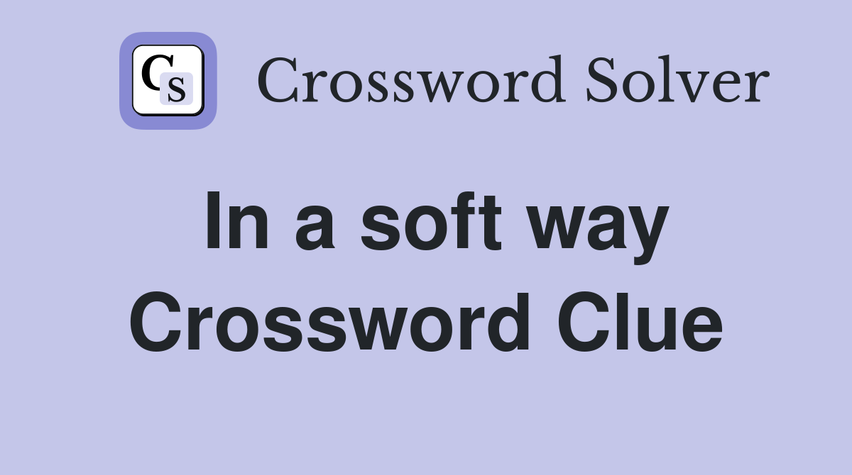 In a soft way Crossword Clue