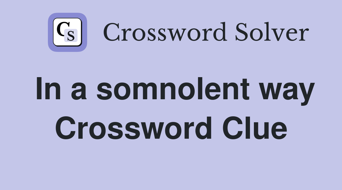 In a somnolent way Crossword Clue