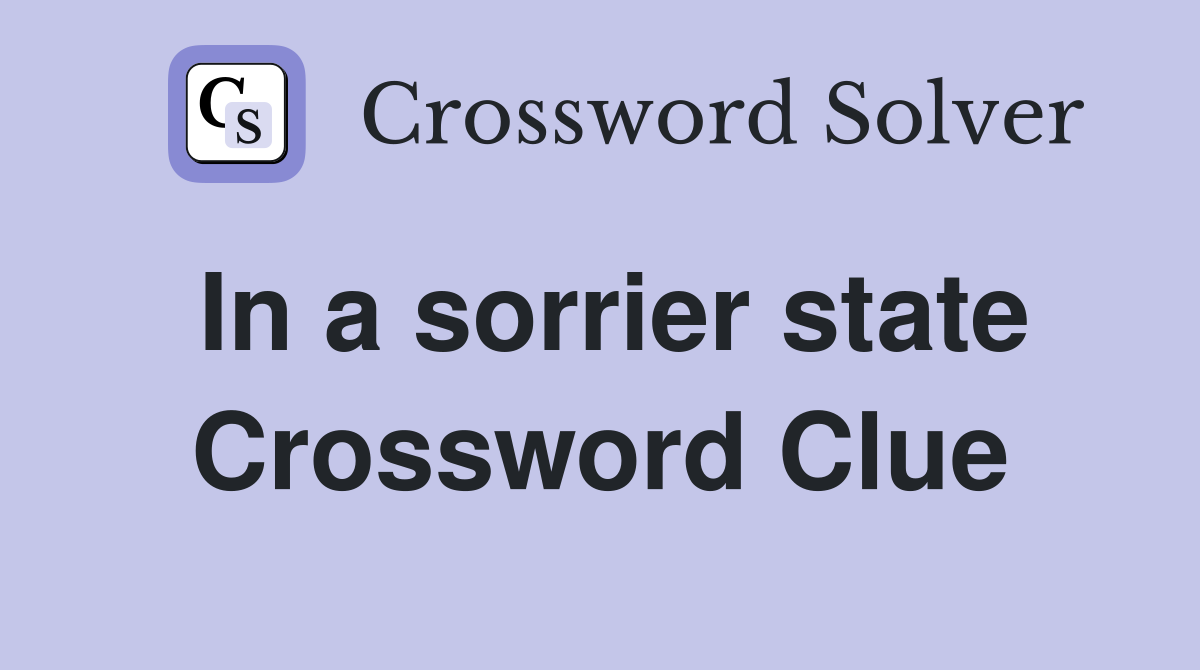 In a sorrier state Crossword Clue