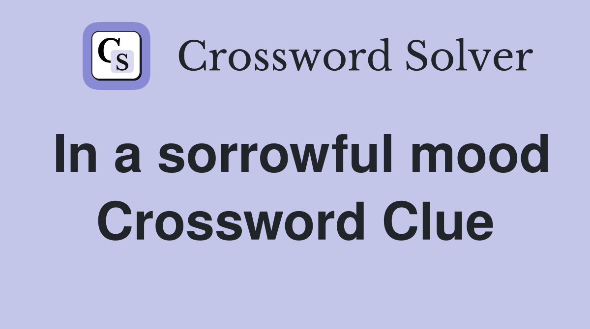 In a sorrowful mood Crossword Clue