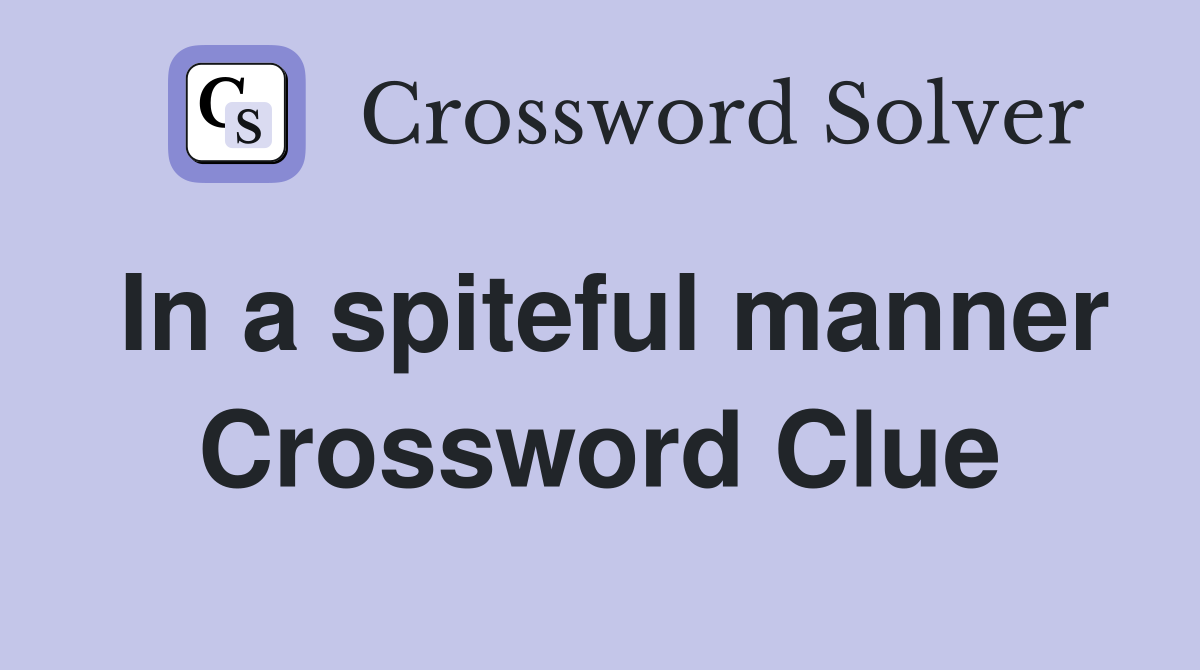 In a spiteful manner Crossword Clue