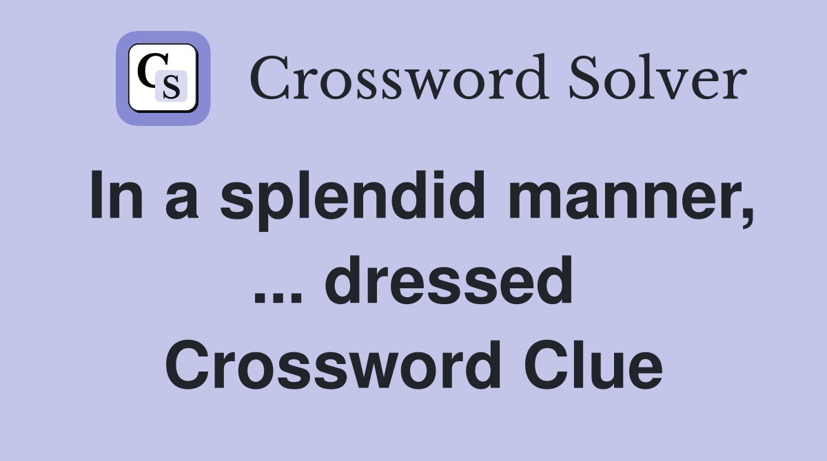 In a splendid manner, ... dressed Crossword Clue