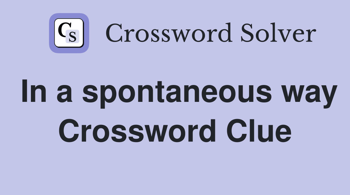 In a spontaneous way Crossword Clue