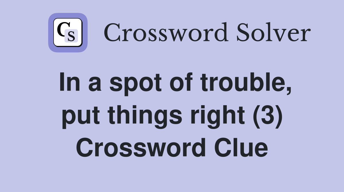 In a spot of trouble, put things right (3) Crossword Clue