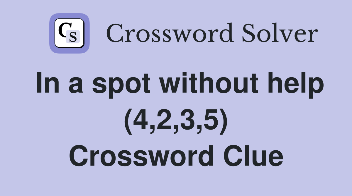 In a spot without help (4,2,3,5) Crossword Clue