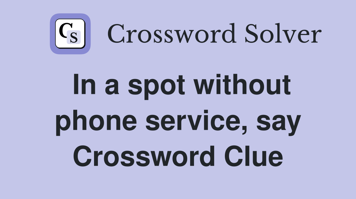 In a spot without phone service, say Crossword Clue
