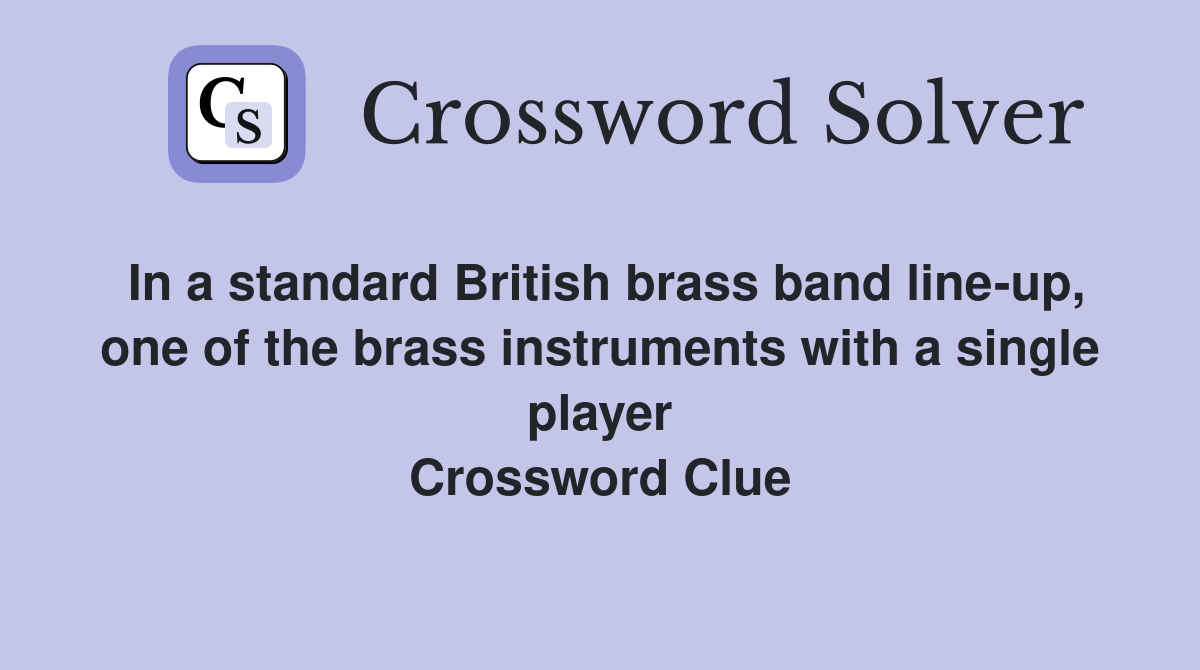 In a standard British brass band line-up, one of the brass instruments with a single player Crossword Clue