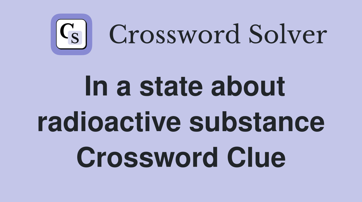 In a state about radioactive substance Crossword Clue