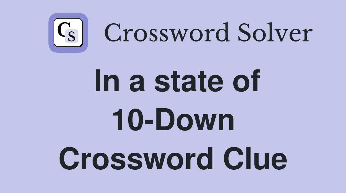 In a state of 10-Down Crossword Clue