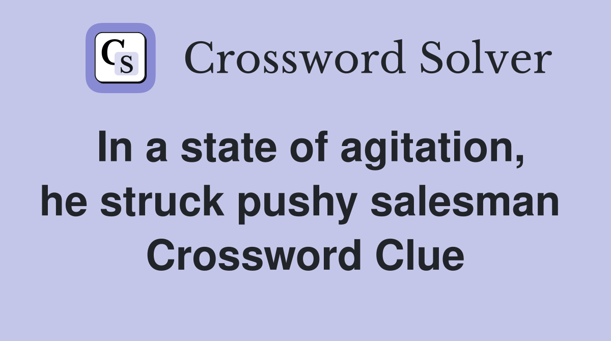 In a state of agitation, he struck pushy salesman  Crossword Clue