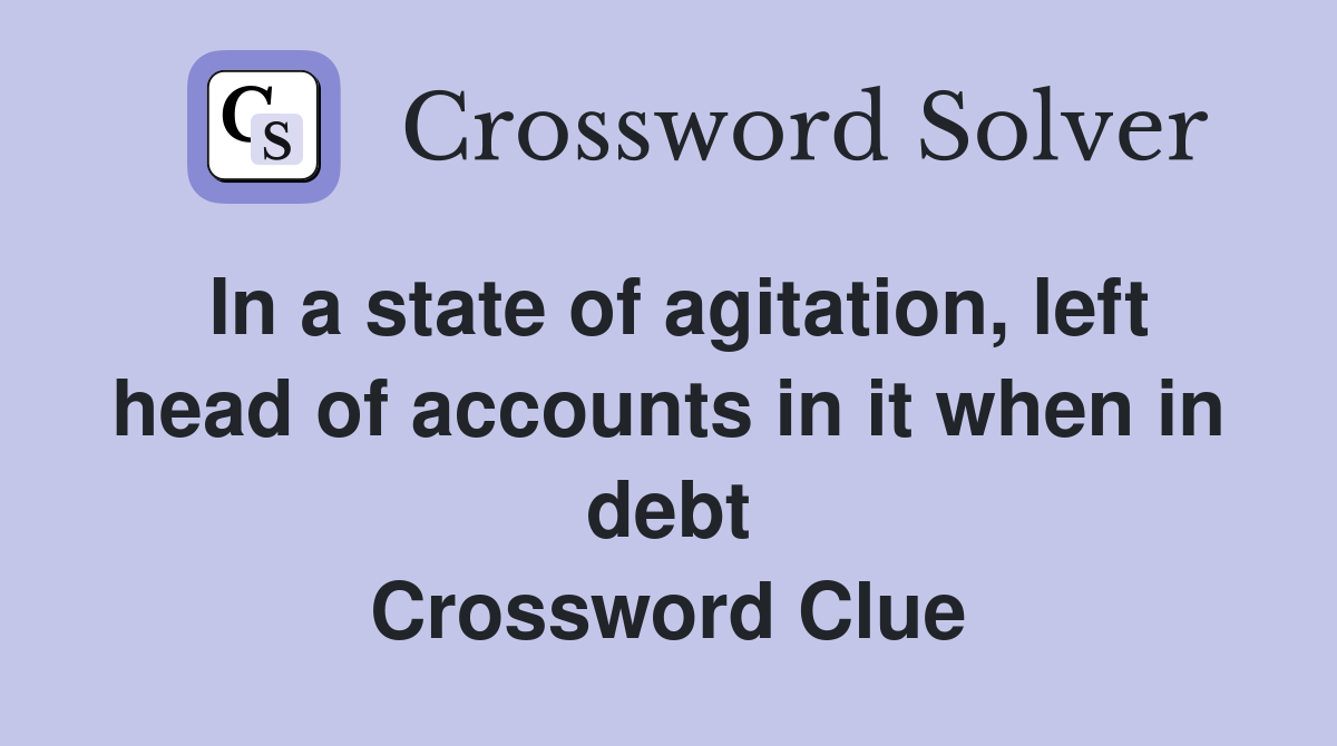 In a state of agitation, left head of accounts in it when in debt Crossword Clue