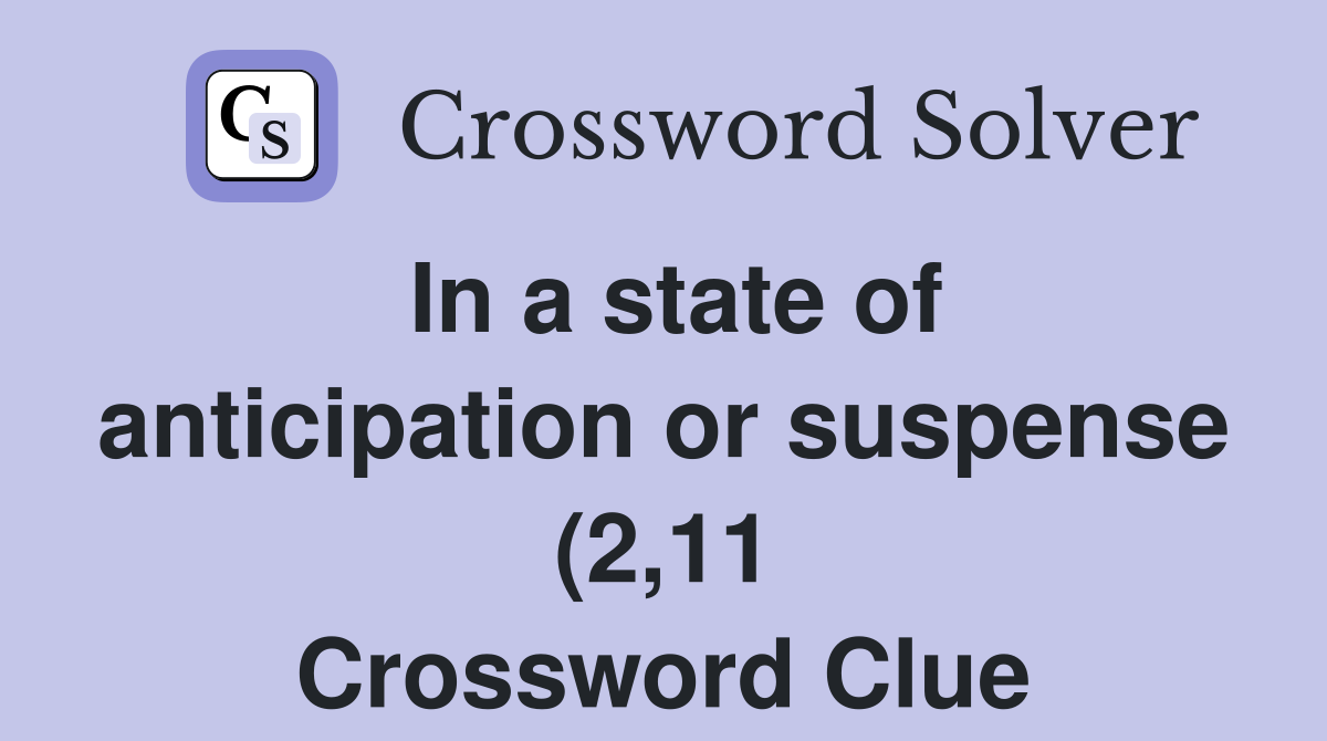In a state of anticipation or suspense (2 11) Crossword Clue Answers In a state of anticipation or suspense (2 11) Crossword Clue Answers