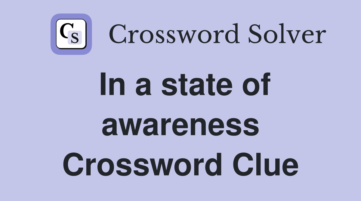 In a state of awareness Crossword Clue