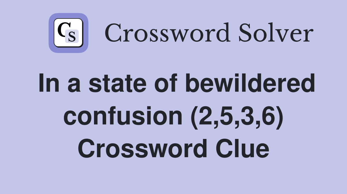 In a state of bewildered confusion (2,5,3,6) Crossword Clue