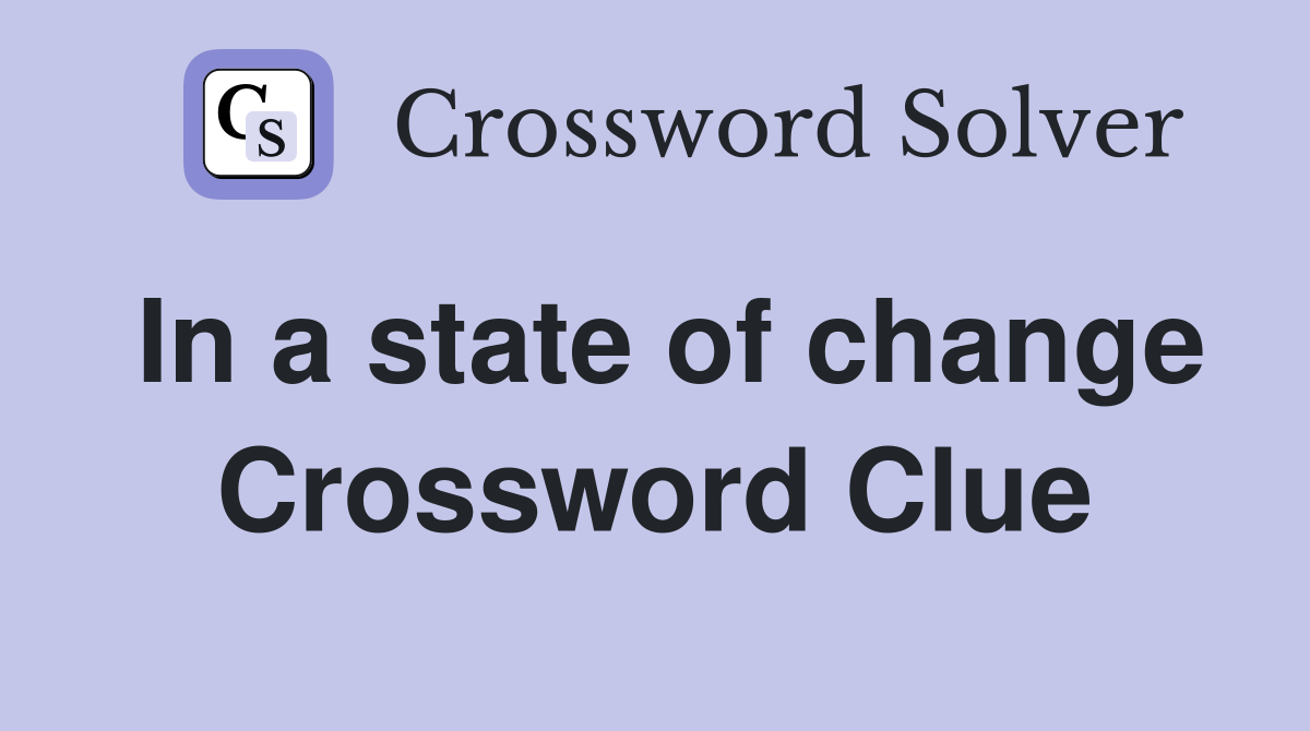 In a state of change Crossword Clue