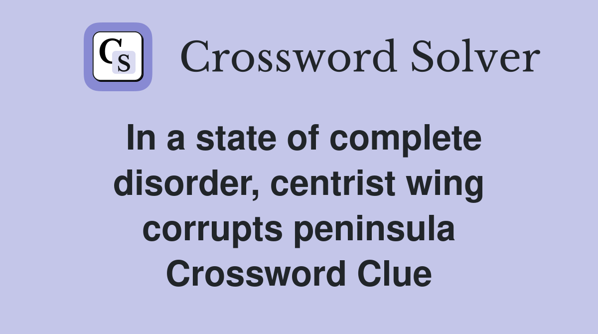 In a state of complete disorder, centrist wing corrupts peninsula Crossword Clue