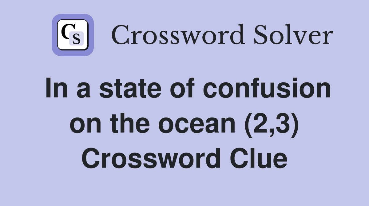 In a state of confusion on the ocean (2,3) Crossword Clue