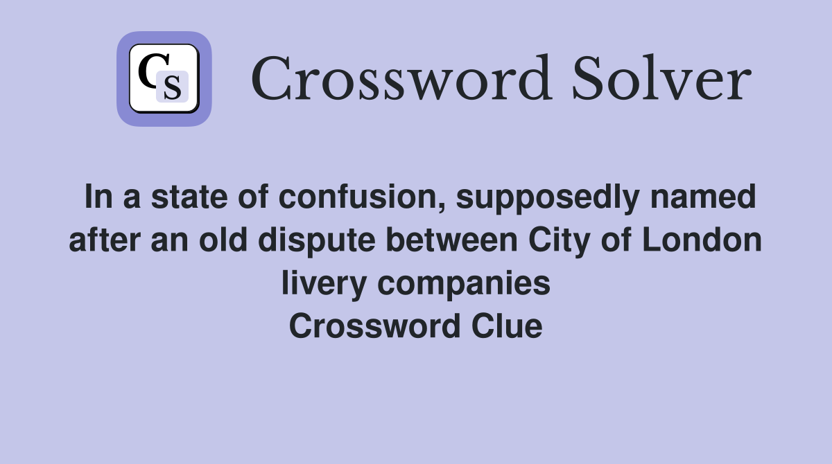 In a state of confusion, supposedly named after an old dispute between City of London livery companies Crossword Clue