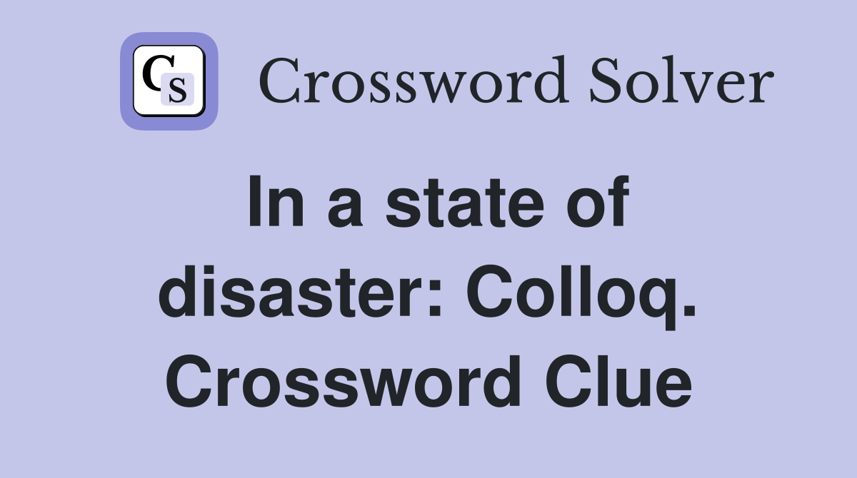 In a state of disaster: Colloq. Crossword Clue
