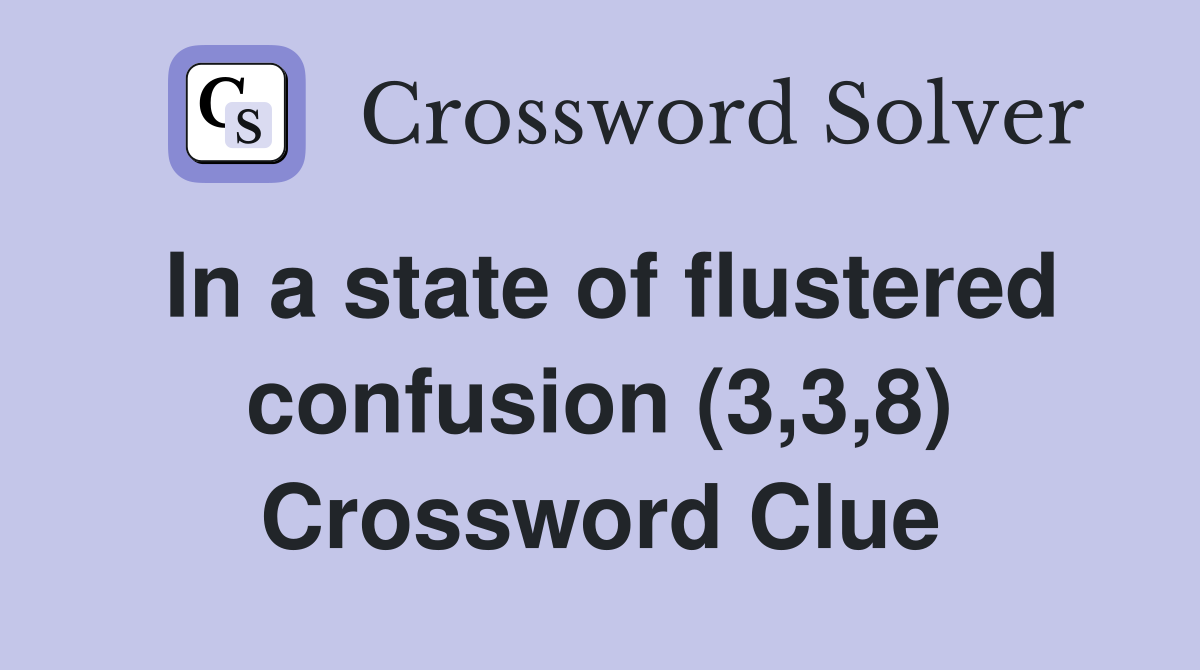 In a state of flustered confusion (3,3,8) Crossword Clue