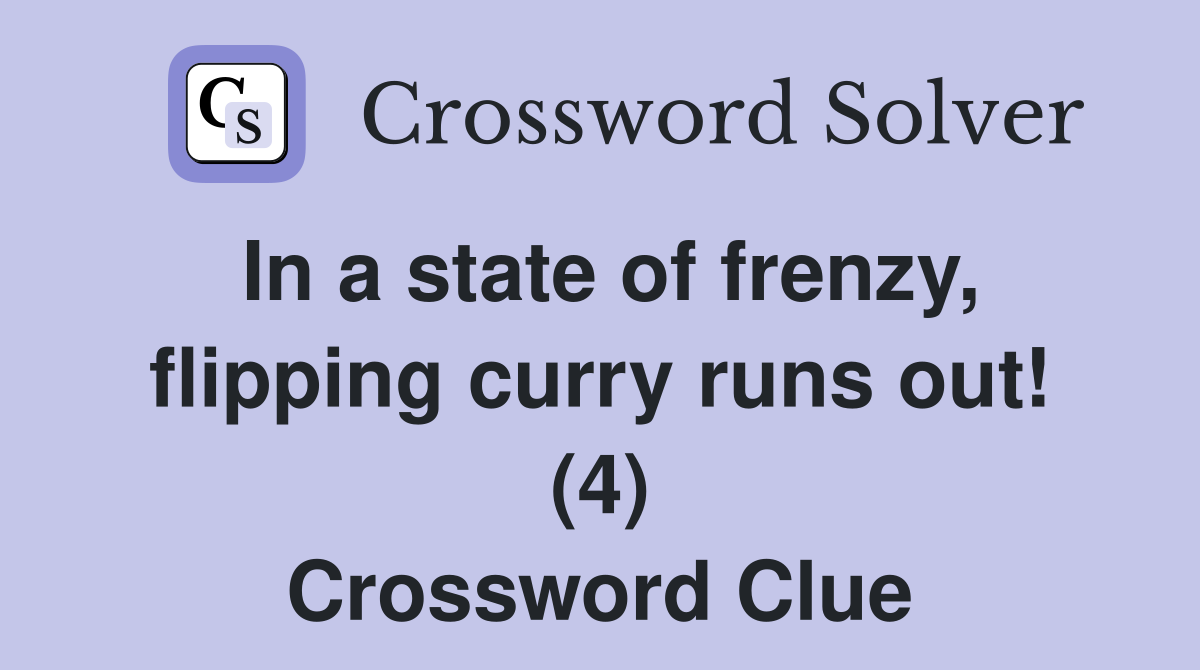 In a state of frenzy, flipping curry runs out! (4) Crossword Clue