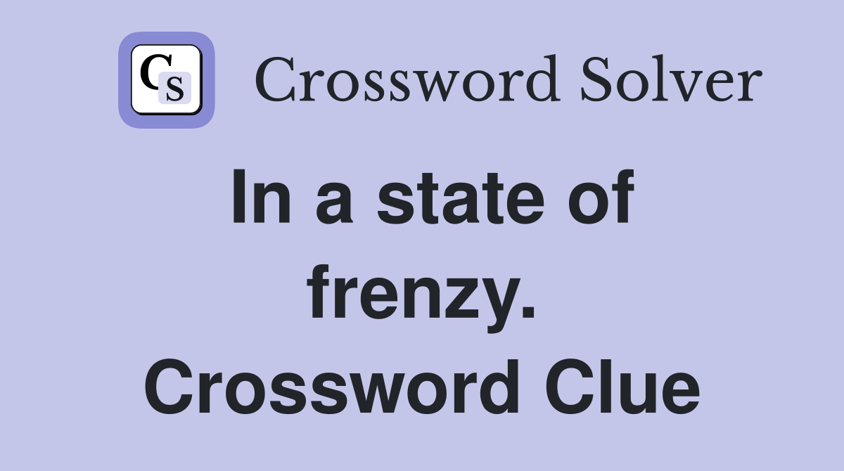 In a state of frenzy. Crossword Clue