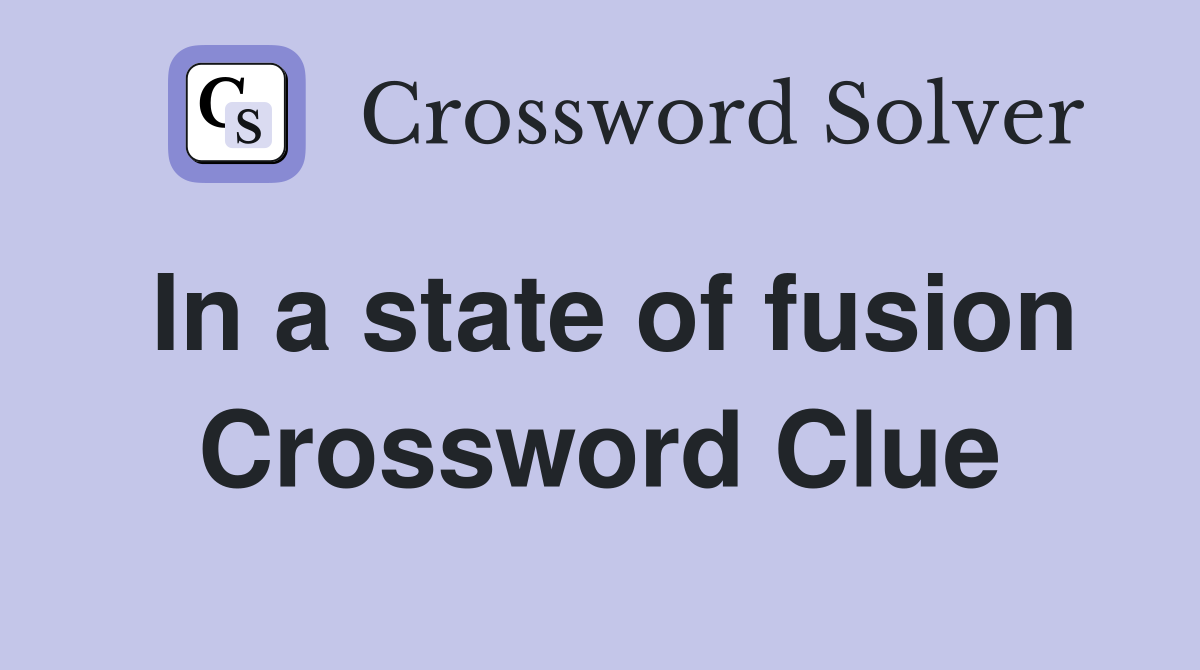 In a state of fusion Crossword Clue