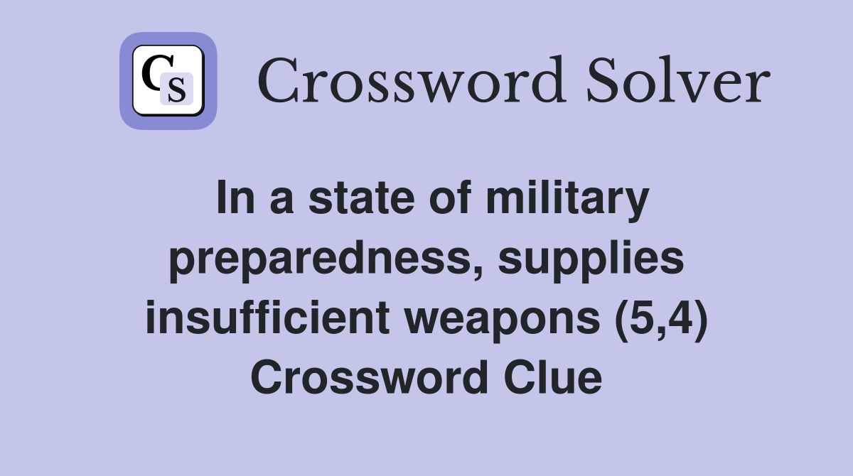 In a state of military preparedness, supplies insufficient weapons (5,4) Crossword Clue