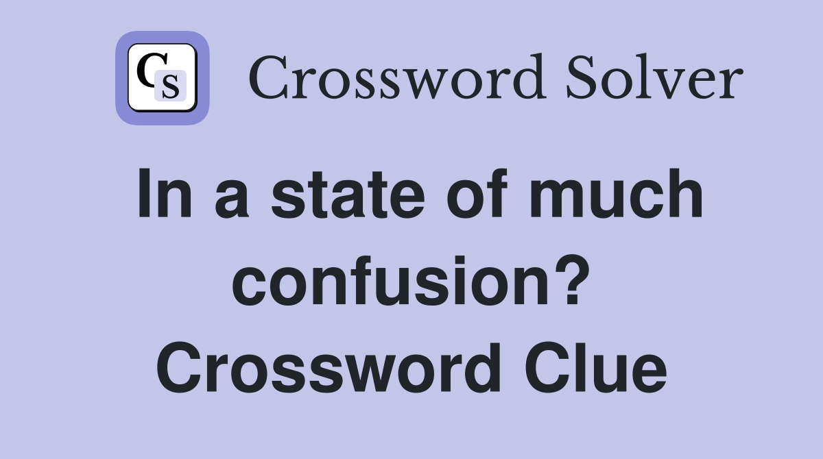 In a state of much confusion? Crossword Clue